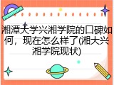 湘潭大学兴湘学院的口碑如何，现在怎么样了(湘大兴湘学院现状)