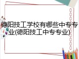 德阳技工学校有哪些中专专业(德阳技工中专专业)