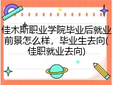 佳木斯职业学院毕业后就业前景怎么样，毕业生去向(佳职就业去向)