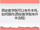 西安医学院可以专升本吗，如何操作(西安医学院专升本流程)
