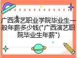 广西演艺职业学院毕业生一般年薪多少钱("广西演艺职院毕业生年薪")
