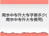 南京中专升大专学费多少(南京中专升大专费用)