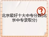 北京最好十大中专分数(北京中专录取分)