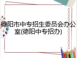 德阳市中专招生委员会办公室(德阳中专招办)