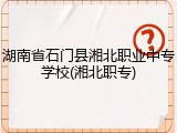 湖南省石门县湘北职业中专学校(湘北职专)