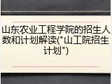 山东农业工程学院的招生人数和计划解读("山工院招生计划")