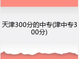 天津300分的中专(津中专300分)
