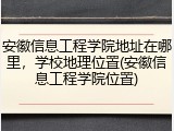 安徽信息工程学院地址在哪里，学校地理位置(安徽信息工程学院位置)