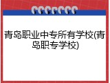青岛职业中专所有学校(青岛职专学校)