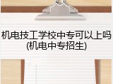 机电技工学校中专可以上吗(机电中专招生)