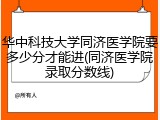 华中科技大学同济医学院要多少分才能进(同济医学院录取分数线)