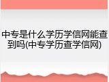 中专是什么学历学信网能查到吗(中专学历查学信网)