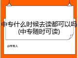 中专什么时候去读都可以吗(中专随时可读)