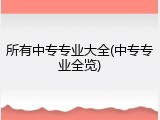 所有中专专业大全(中专专业全览)