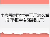 中专强制学生去工厂怎么举报(举报中专强制进厂)