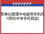 军事化管理中专能带手机吗?(军校中专手机规定)