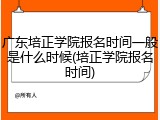 广东培正学院报名时间一般是什么时候(培正学院报名时间)