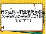 石家庄科技职业学院有哪些奖学金和助学金呢(石科院奖助学金)