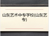 山东艺术中专学校(山东艺专)