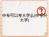 中专可以考大学么(中专升大学)