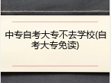 中专自考大专不去学校(自考大专免读)