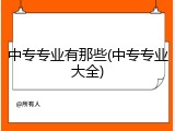 中专专业有那些(中专专业大全)