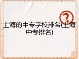 上海的中专学校排名(上海中专排名)