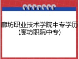 廊坊职业技术学院中专学历(廊坊职院中专)
