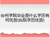 台州学院毕业是什么学历有何优势(台院学历优势)