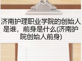 济南护理职业学院的创始人是谁，前身是什么(济南护院创始人前身)
