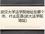 武汉大学法学院地址在哪个市，什么区县(武大法学院地址)