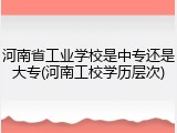 河南省工业学校是中专还是大专(河南工校学历层次)