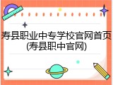 寿县职业中专学校官网首页(寿县职中官网)