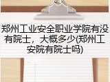 郑州工业安全职业学院有没有院士，大概多少(郑州工安院有院士吗)