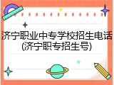 济宁职业中专学校招生电话(济宁职专招生号)