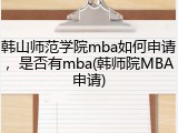 韩山师范学院mba如何申请，是否有mba(韩师院MBA申请)