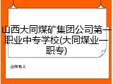 山西大同煤矿集团公司第一职业中专学校(大同煤业一职专)