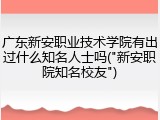 广东新安职业技术学院有出过什么知名人士吗("新安职院知名校友")
