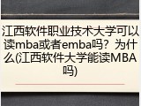江西软件职业技术大学可以读mba或者emba吗？为什么(江西软件大学能读MBA吗)
