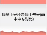 读高中好还是读中专好(高中中专对比)