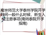 南京师范大学泰州学院开学时间一般什么时候，新生入校注意事项(南师泰院开学指南)
