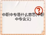 中职中专是什么意思(中职中专含义)