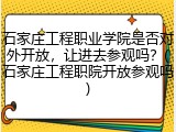 石家庄工程职业学院是否对外开放，让进去参观吗？(石家庄工程职院开放参观吗)