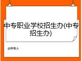 中专职业学校招生办(中专招生办)