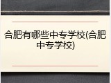 合肥有哪些中专学校(合肥中专学校)