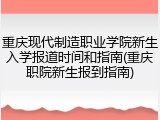 重庆现代制造职业学院新生入学报道时间和指南(重庆职院新生报到指南)