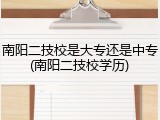 南阳二技校是大专还是中专(南阳二技校学历)