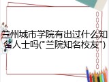 兰州城市学院有出过什么知名人士吗("兰院知名校友")
