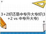 3+2好还是中专升大专好(3+2 vs 中专升大专)
