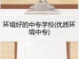 环境好的中专学校(优质环境中专)